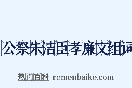 公祭朱洁臣孝廉文组词是什么意思的图片